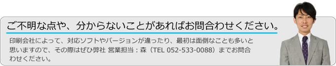 印刷会社によって、対応ソフトが違ったり、最初は面倒なことも多いと思いますので、その際はぜひ弊社までお問合わせください。