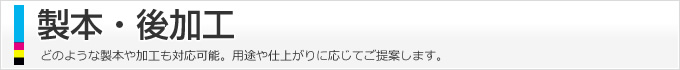 製本・後加工、どのような製本や加工も対応可能。用途や仕上がりに応じてご提案します。