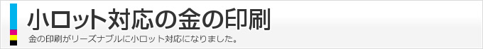 金の印刷がリーズナブルに小ロット対応になりました。