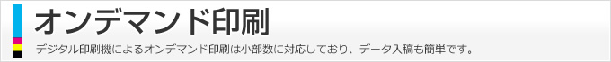 オンデマンド印刷、デジタル印刷機によるオンデマンド印刷は小部数に対応しており、データ入稿も簡単です。