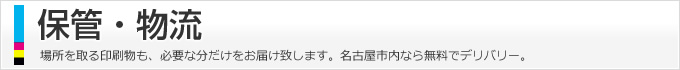 保管・物流、場所を取る印刷物も、必要な分だけをお届け致します。名古屋市内なら無料でデリバリー